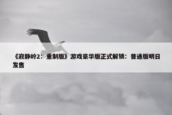 《寂静岭2：重制版》游戏豪华版正式解锁：普通版明日发售