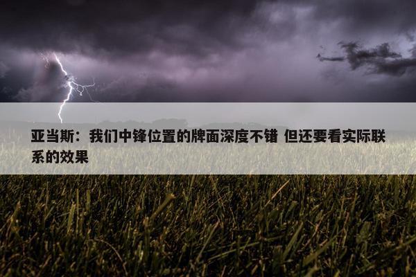 亚当斯：我们中锋位置的牌面深度不错 但还要看实际联系的效果