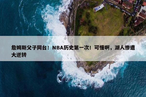 詹姆斯父子同台！NBA历史第一次！可惜啊，湖人惨遭大逆转