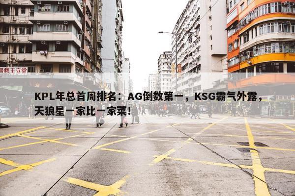 KPL年总首周排名：AG倒数第一，KSG霸气外露，天狼星一家比一家菜！