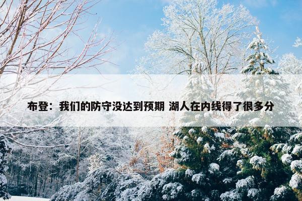 布登：我们的防守没达到预期 湖人在内线得了很多分