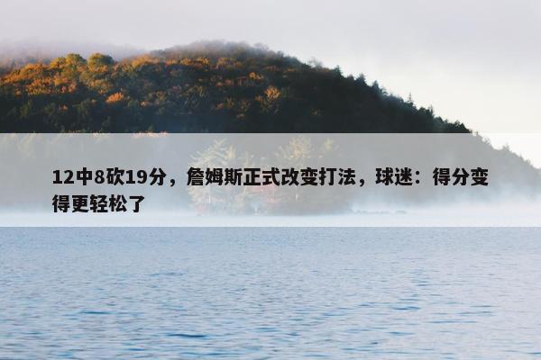 12中8砍19分，詹姆斯正式改变打法，球迷：得分变得更轻松了