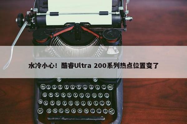 水冷小心！酷睿Ultra 200系列热点位置变了