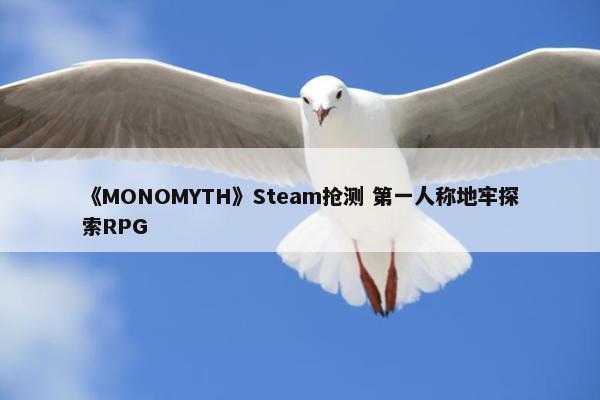 《MONOMYTH》Steam抢测 第一人称地牢探索RPG