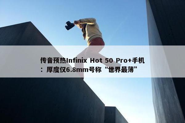 传音预热Infinix Hot 50 Pro+手机：厚度仅6.8mm号称“世界最薄”