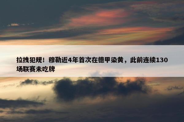 拉拽犯规！穆勒近4年首次在德甲染黄，此前连续130场联赛未吃牌