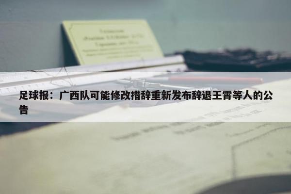 足球报：广西队可能修改措辞重新发布辞退王霄等人的公告