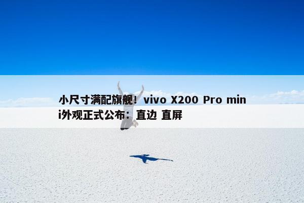 小尺寸满配旗舰！vivo X200 Pro mini外观正式公布：直边 直屏