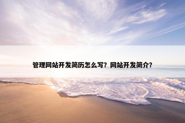 管理网站开发简历怎么写？网站开发简介？