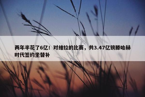 两年半花了6亿！对维拉的比赛，共3.47亿镑滕哈赫时代签约坐替补