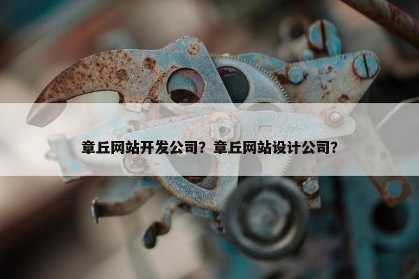 章丘网站开发公司？章丘网站设计公司？