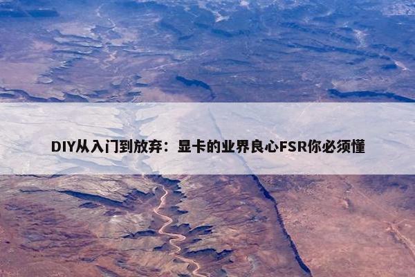 DIY从入门到放弃：显卡的业界良心FSR你必须懂