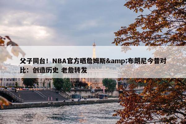 父子同台！NBA官方晒詹姆斯&布朗尼今昔对比：创造历史 老詹转发