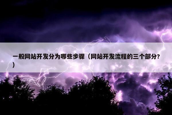 一般网站开发分为哪些步骤（网站开发流程的三个部分?）