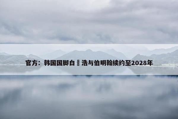 官方：韩国国脚白昇浩与伯明翰续约至2028年