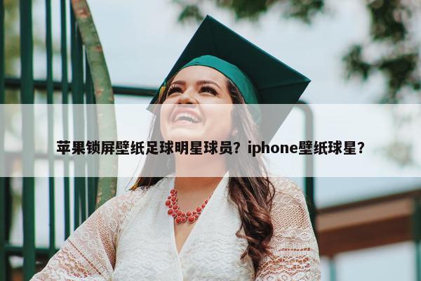 苹果锁屏壁纸足球明星球员？iphone壁纸球星？