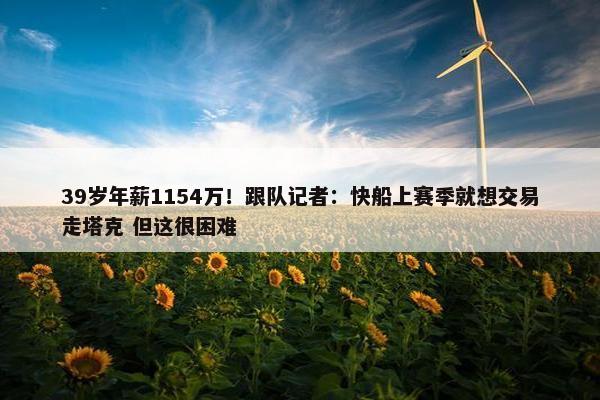 39岁年薪1154万！跟队记者：快船上赛季就想交易走塔克 但这很困难