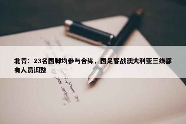 北青：23名国脚均参与合练，国足客战澳大利亚三线都有人员调整