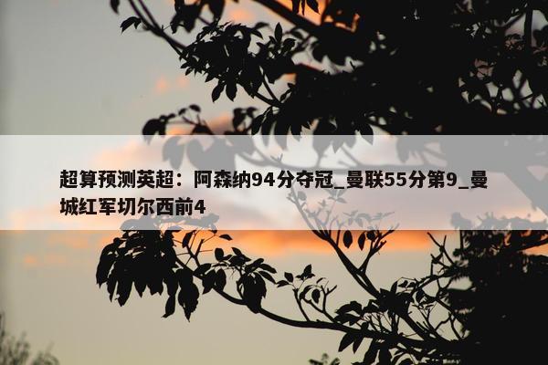 超算预测英超：阿森纳94分夺冠_曼联55分第9_曼城红军切尔西前4