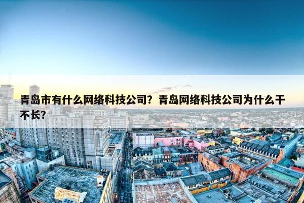 青岛市有什么网络科技公司？青岛网络科技公司为什么干不长？