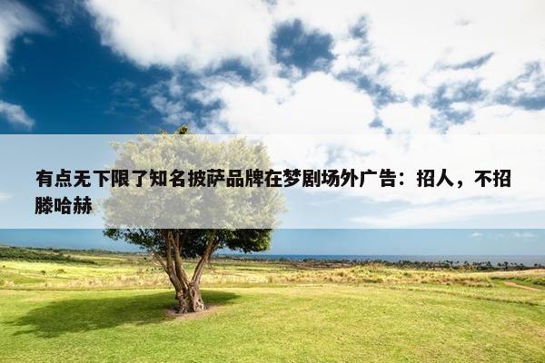 有点无下限了知名披萨品牌在梦剧场外广告：招人，不招滕哈赫