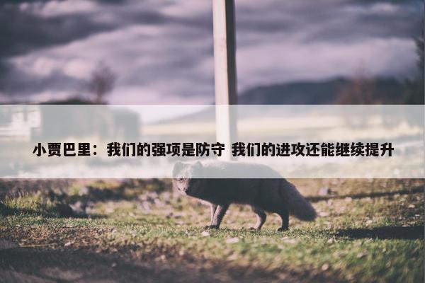 小贾巴里：我们的强项是防守 我们的进攻还能继续提升