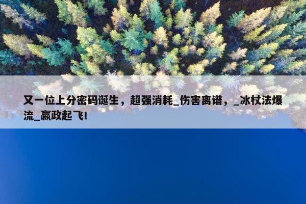 又一位上分密码诞生，超强消耗_伤害离谱，_冰杖法爆流_嬴政起飞！