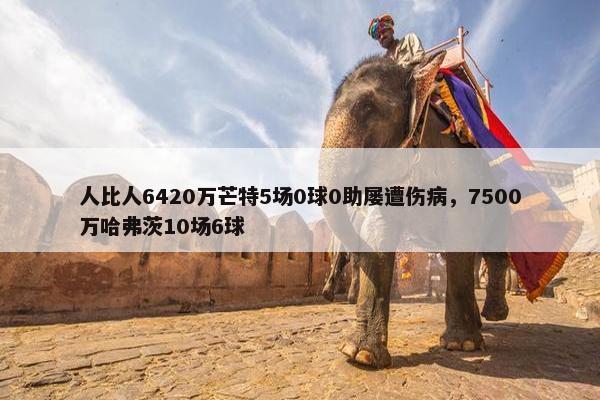 人比人6420万芒特5场0球0助屡遭伤病，7500万哈弗茨10场6球