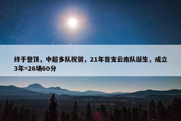 终于登顶，中超多队祝贺，21年首支云南队诞生，成立3年=26场60分