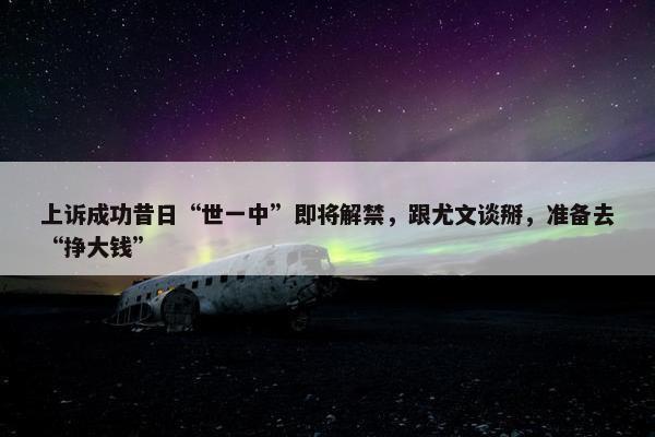 上诉成功昔日“世一中”即将解禁，跟尤文谈掰，准备去“挣大钱”