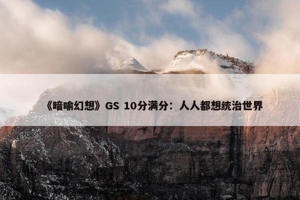 《暗喻幻想》GS 10分满分：人人都想统治世界