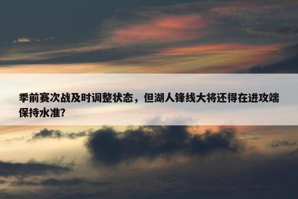 季前赛次战及时调整状态，但湖人锋线大将还得在进攻端保持水准？