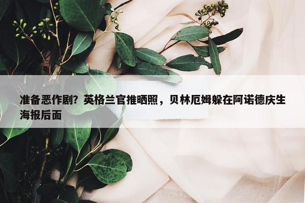 准备恶作剧？英格兰官推晒照，贝林厄姆躲在阿诺德庆生海报后面