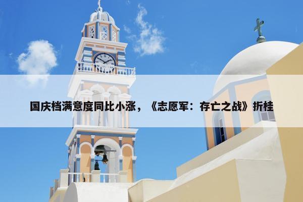 国庆档满意度同比小涨，《志愿军：存亡之战》折桂