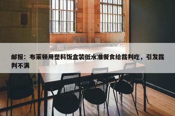 邮报：布莱顿用塑料饭盒装低水准餐食给裁判吃，引发裁判不满