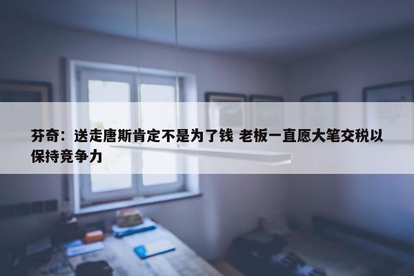 芬奇：送走唐斯肯定不是为了钱 老板一直愿大笔交税以保持竞争力