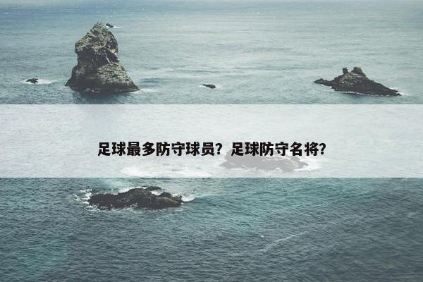 足球最多防守球员？足球防守名将？