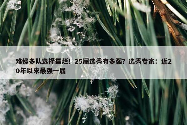 难怪多队选择摆烂！25届选秀有多强？选秀专家：近20年以来最强一届