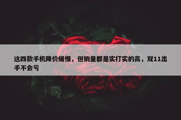 这四款手机降价缓慢，但销量都是实打实的高，双11出手不会亏