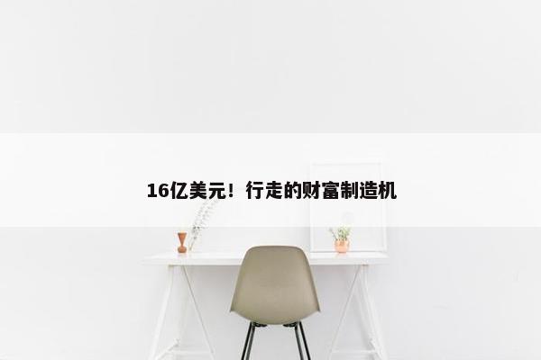 16亿美元！行走的财富制造机