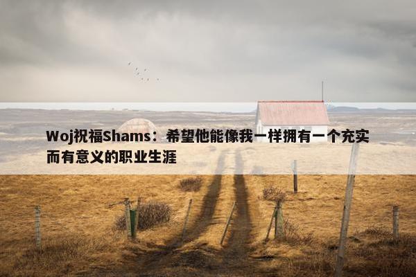 Woj祝福Shams：希望他能像我一样拥有一个充实而有意义的职业生涯