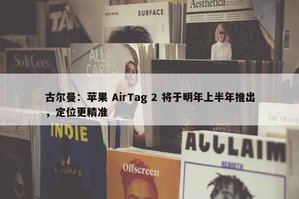 古尔曼：苹果 AirTag 2 将于明年上半年推出，定位更精准