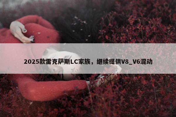 2025款雷克萨斯LC家族，继续提供V8_V6混动