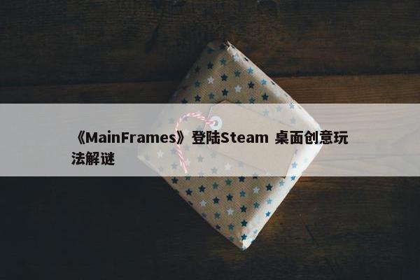 《MainFrames》登陆Steam 桌面创意玩法解谜