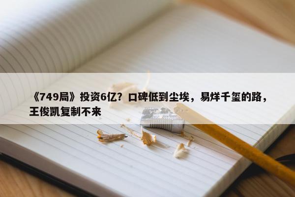 《749局》投资6亿？口碑低到尘埃，易烊千玺的路，王俊凯复制不来