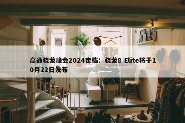 高通骁龙峰会2024定档：骁龙8 Elite将于10月22日发布