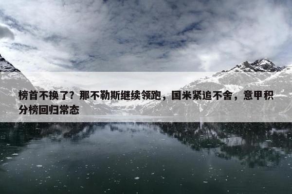 榜首不换了？那不勒斯继续领跑，国米紧追不舍，意甲积分榜回归常态