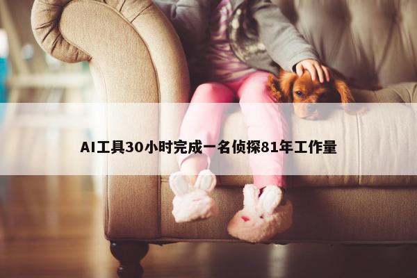 AI工具30小时完成一名侦探81年工作量