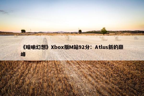 《暗喻幻想》Xbox版M站92分：Atlus新的巅峰