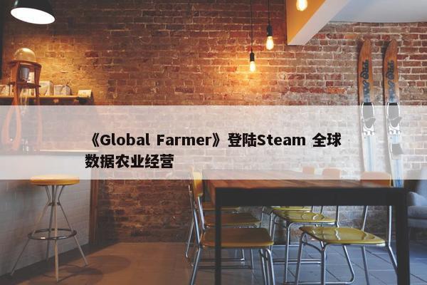 《Global Farmer》登陆Steam 全球数据农业经营